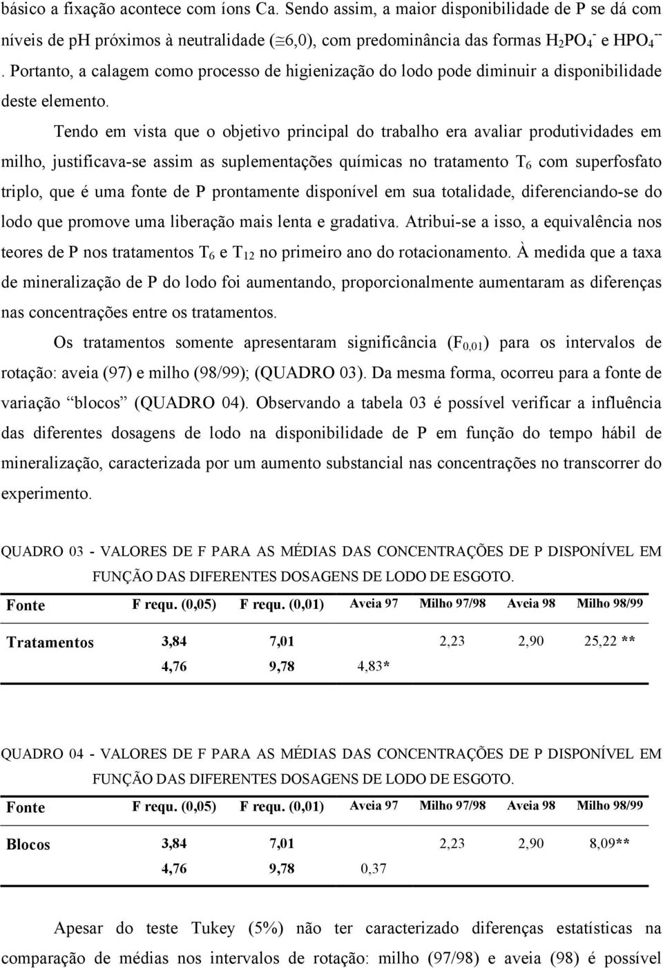 Tendo em vista que o objetivo principal do trabalho era avaliar produtividades em milho, justificava-se assim as suplementações químicas no tratamento T 6 com superfosfato triplo, que é uma fonte de