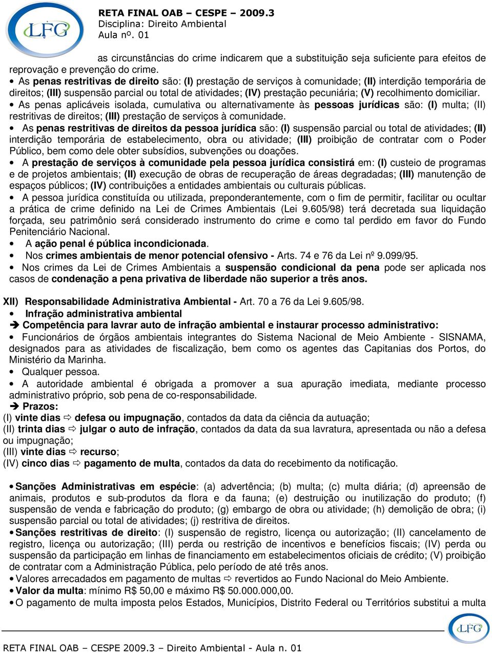 recolhimento domiciliar. As penas aplicáveis isolada, cumulativa ou alternativamente às pessoas jurídicas são: (I) multa; (II) restritivas de direitos; (III) prestação de serviços à comunidade.