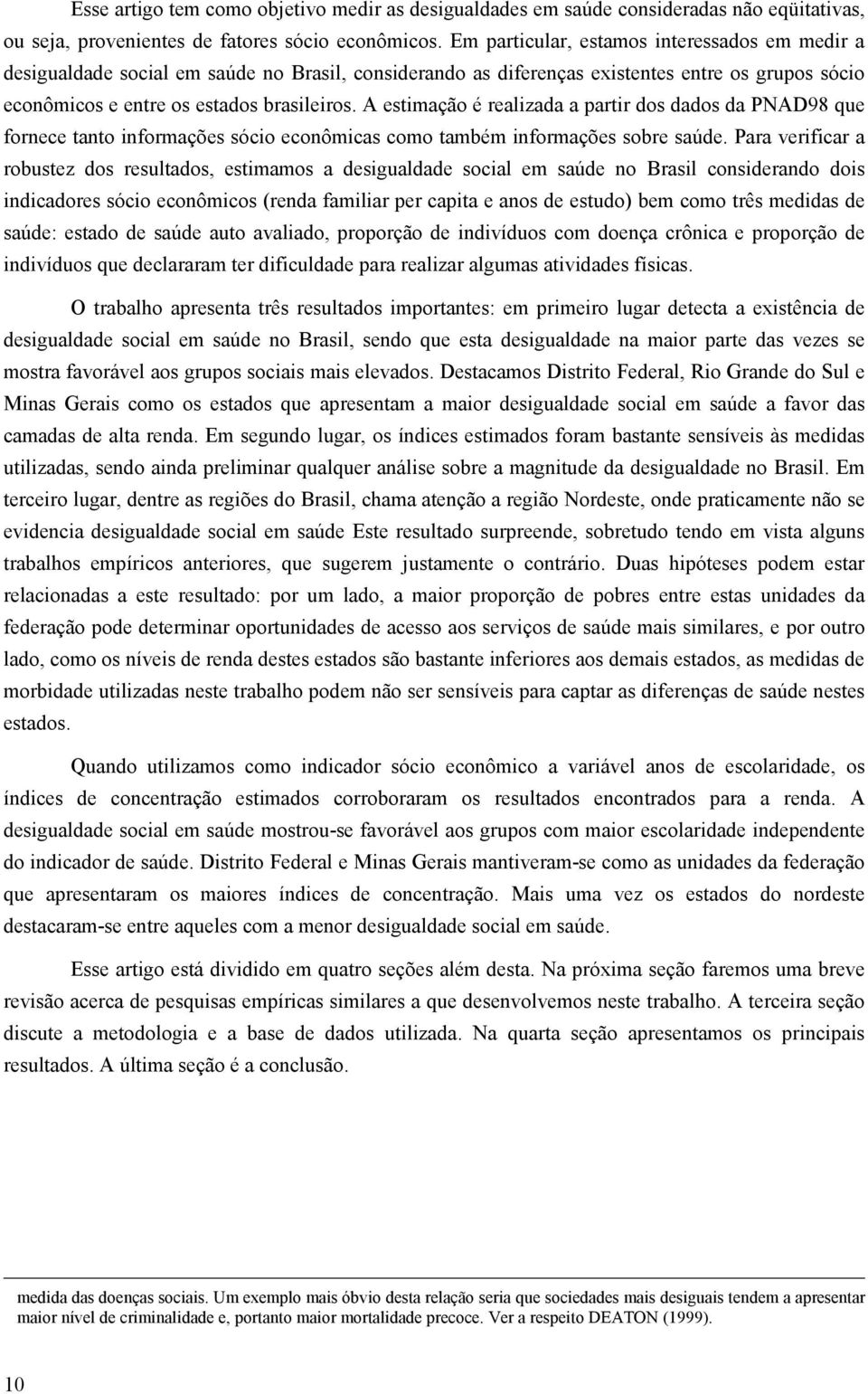 A esimação é realizada a parir dos dados da PNAD98 que fornece ano informações sócio econômicas como ambém informações sobre saúde.