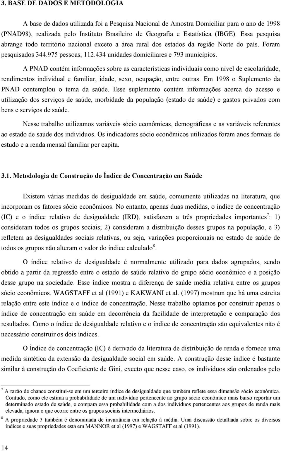 A PNAD coném informações sobre as caracerísicas individuais como nível de escolaridade, rendimenos individual e familiar, idade, sexo, ocupação, enre ouras.