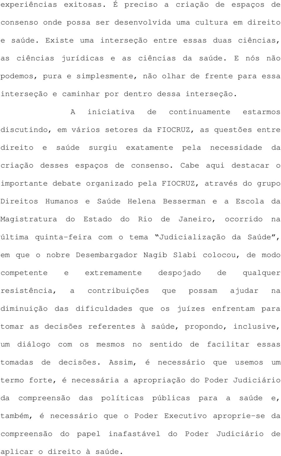 E nós não podemos, pura e simplesmente, não olhar de frente para essa interseção e caminhar por dentro dessa interseção.