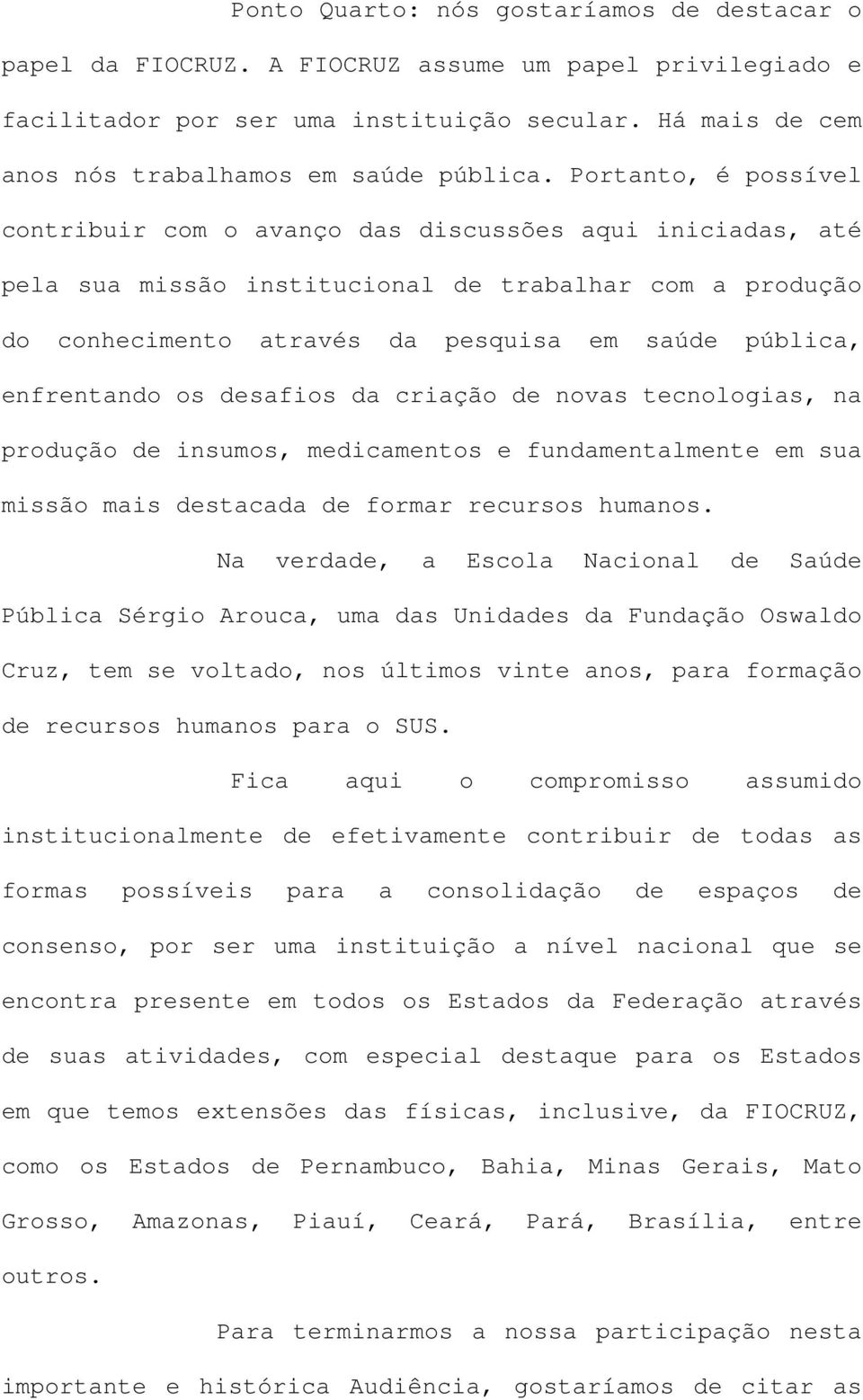 Portanto, é possível contribuir com o avanço das discussões aqui iniciadas, até pela sua missão institucional de trabalhar com a produção do conhecimento através da pesquisa em saúde pública,