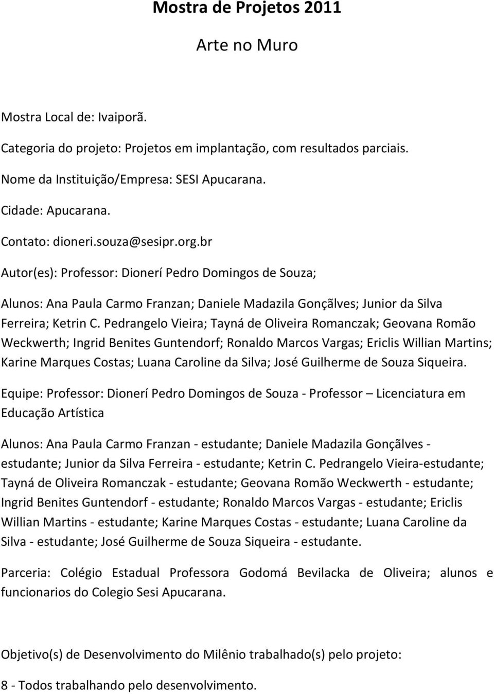 Pedrangelo Vieira; Tayná de Oliveira Romanczak; Geovana Romão Weckwerth; Ingrid Benites Guntendorf; Ronaldo Marcos Vargas; Ericlis Willian Martins; Karine Marques Costas; Luana Caroline da Silva;