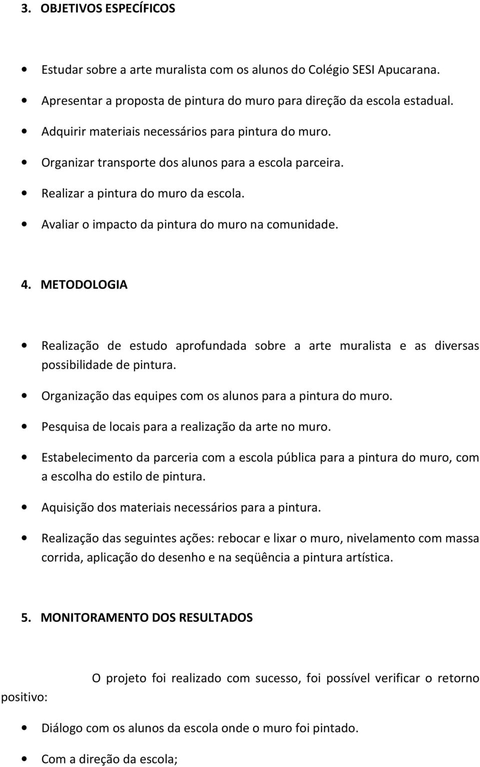 4. METODOLOGIA Realização de estudo aprofundada sobre a arte muralista e as diversas possibilidade de pintura. Organização das equipes com os alunos para a pintura do muro.