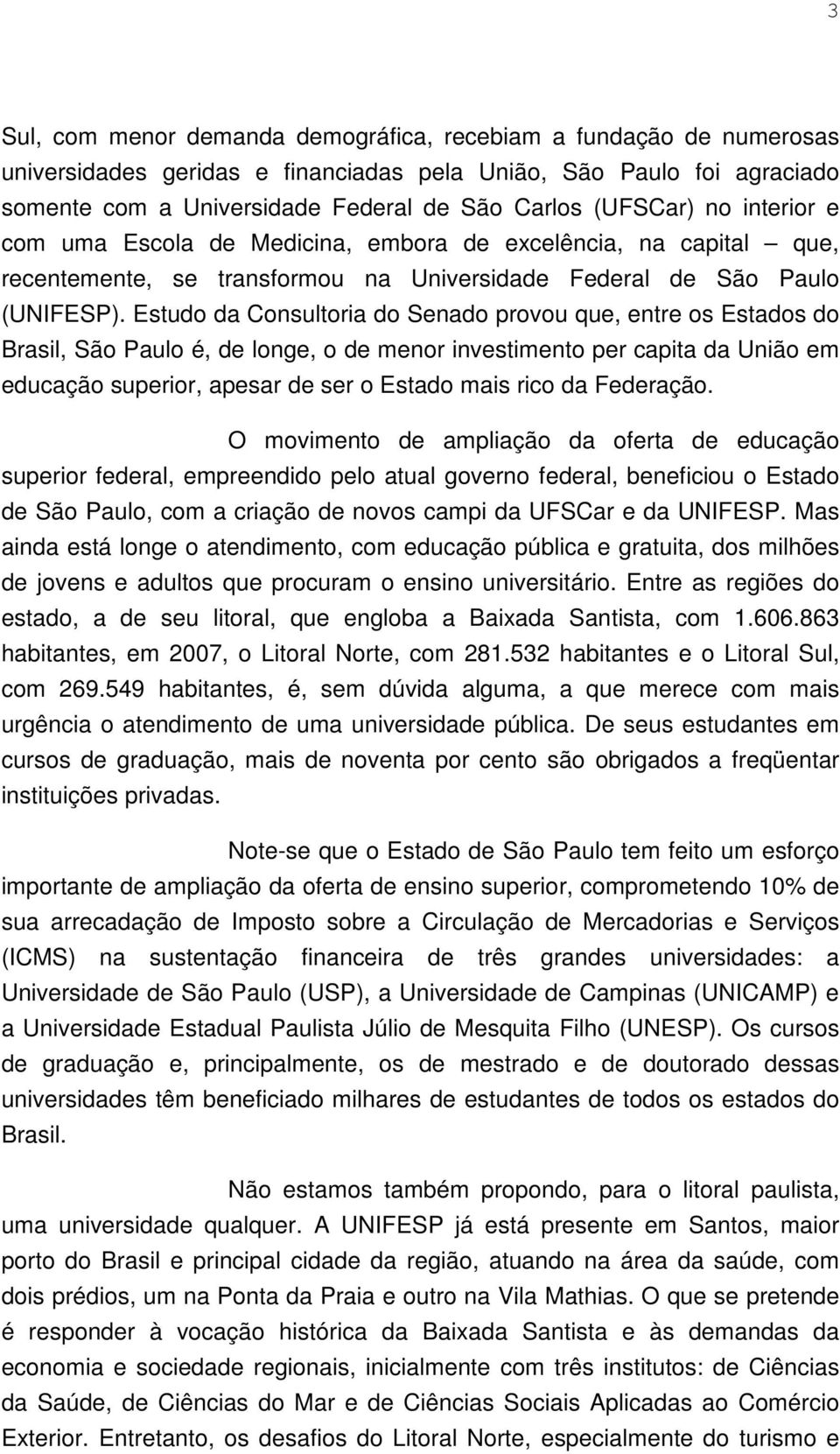 Estudo da Consultoria do Senado provou que, entre os Estados do Brasil, São Paulo é, de longe, o de menor investimento per capita da União em educação superior, apesar de ser o Estado mais rico da
