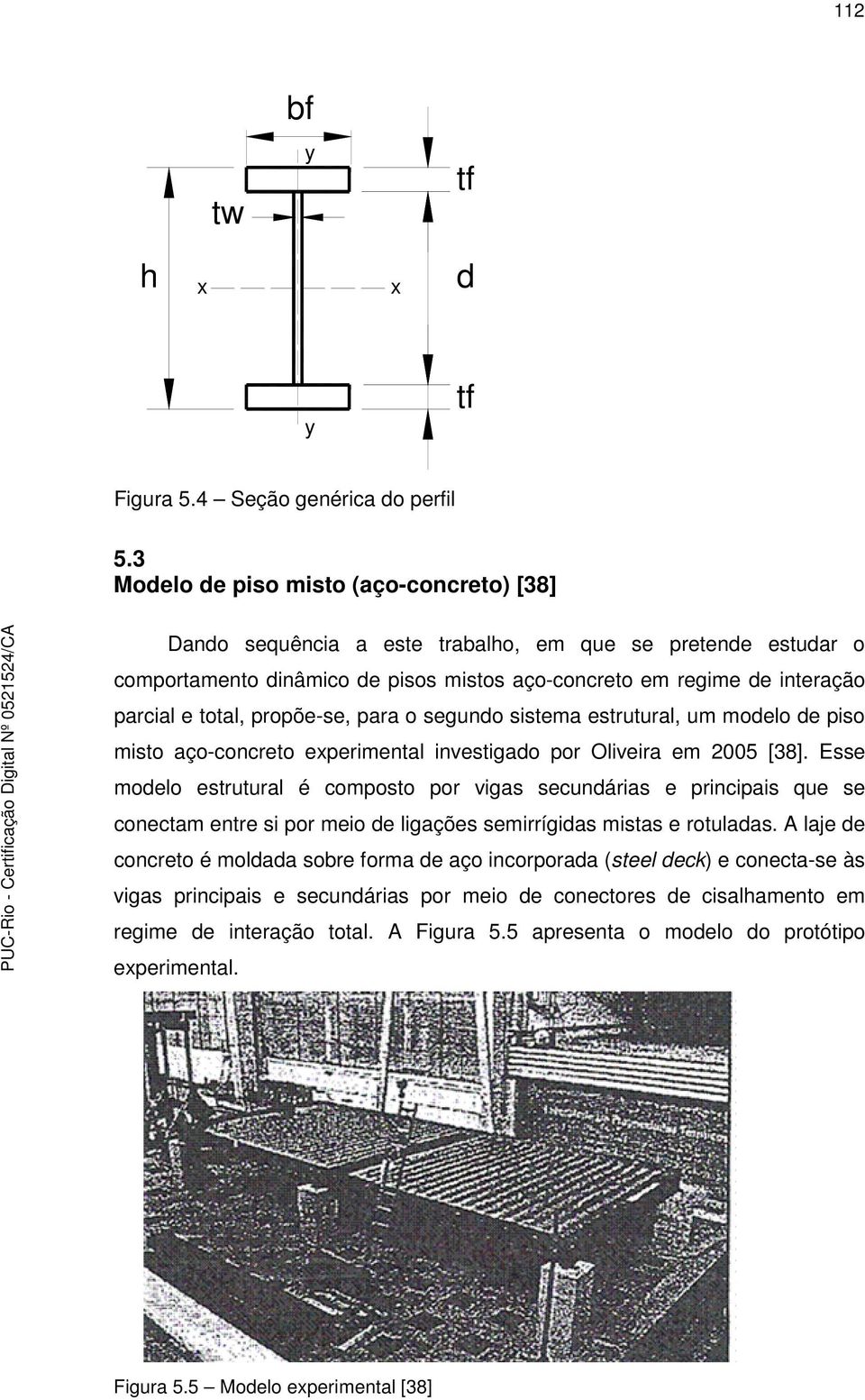 propõe-se, para o segundo sistema estrutural, um modelo de piso misto aço-concreto experimental investigado por Oliveira em 2005 [38].