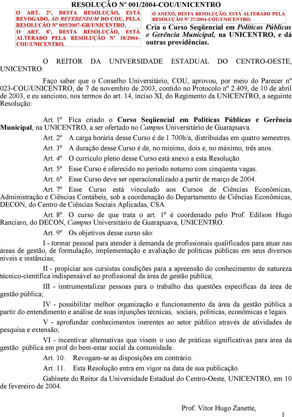 O REITOR DA UNIVERSIDADE ESTADUAL DO CENTRO-OESTE, UNICENTRO: Faço saber que o Conselho Universitário, COU, aprovou, por meio do Parecer nº 023-COU/UNICENTRO, de 7 de novembro de 2003, contido no