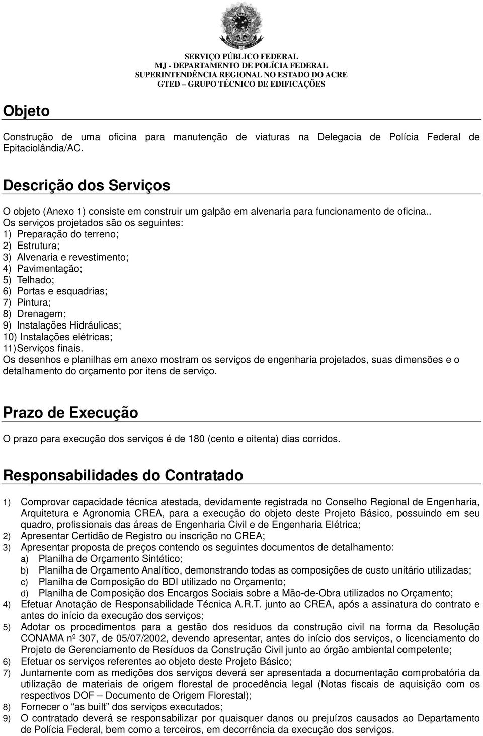 . Os serviços projetados são os seguintes: 1) Preparação do terreno; 2) Estrutura; 3) Alvenaria e revestimento; 4) Pavimentação; 5) Telhado; 6) Portas e esquadrias; 7) Pintura; 8) Drenagem; 9)