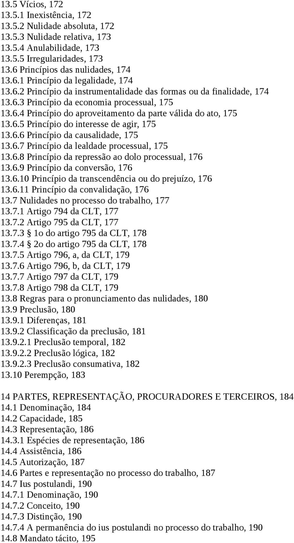 6.6 Princípio da causalidade, 175 13.6.7 Princípio da lealdade processual, 175 13.6.8 Princípio da repressão ao dolo processual, 176 13.6.9 Princípio da conversão, 176 13.6.10 Princípio da transcendência ou do prejuízo, 176 13.