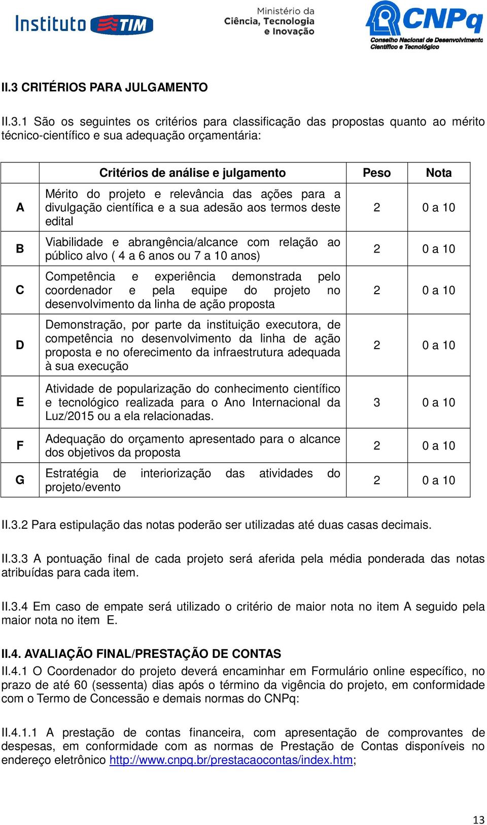 alvo ( 4 a 6 anos ou 7 a 10 anos) Competência e experiência demonstrada pelo coordenador e pela equipe do projeto no desenvolvimento da linha de ação proposta Demonstração, por parte da instituição