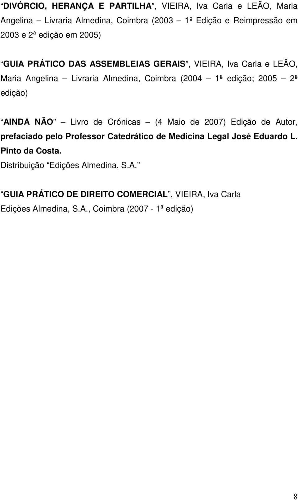 edição) AINDA NÃO Livro de Crónicas (4 Maio de 2007) Edição de Autor, prefaciado pelo Professor Catedrático de Medicina Legal José Eduardo L.