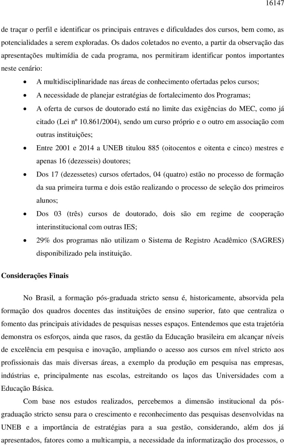 conhecimento ofertadas pelos cursos; A necessidade de planejar estratégias de fortalecimento dos Programas; A oferta de cursos de doutorado está no limite das exigências do MEC, como já citado (Lei