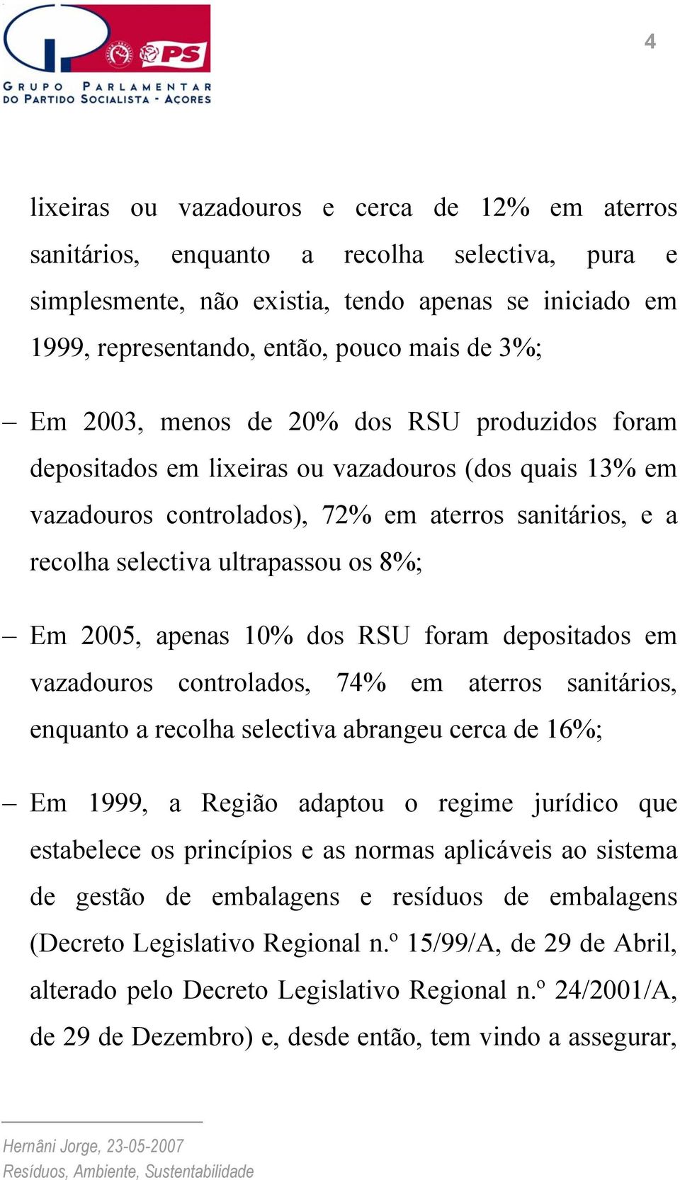 Em 2005, apenas 10% dos RSU foram depositados em vazadouros controlados, 74% em aterros sanitários, enquanto a recolha selectiva abrangeu cerca de 16%; Em 1999, a Região adaptou o regime jurídico que
