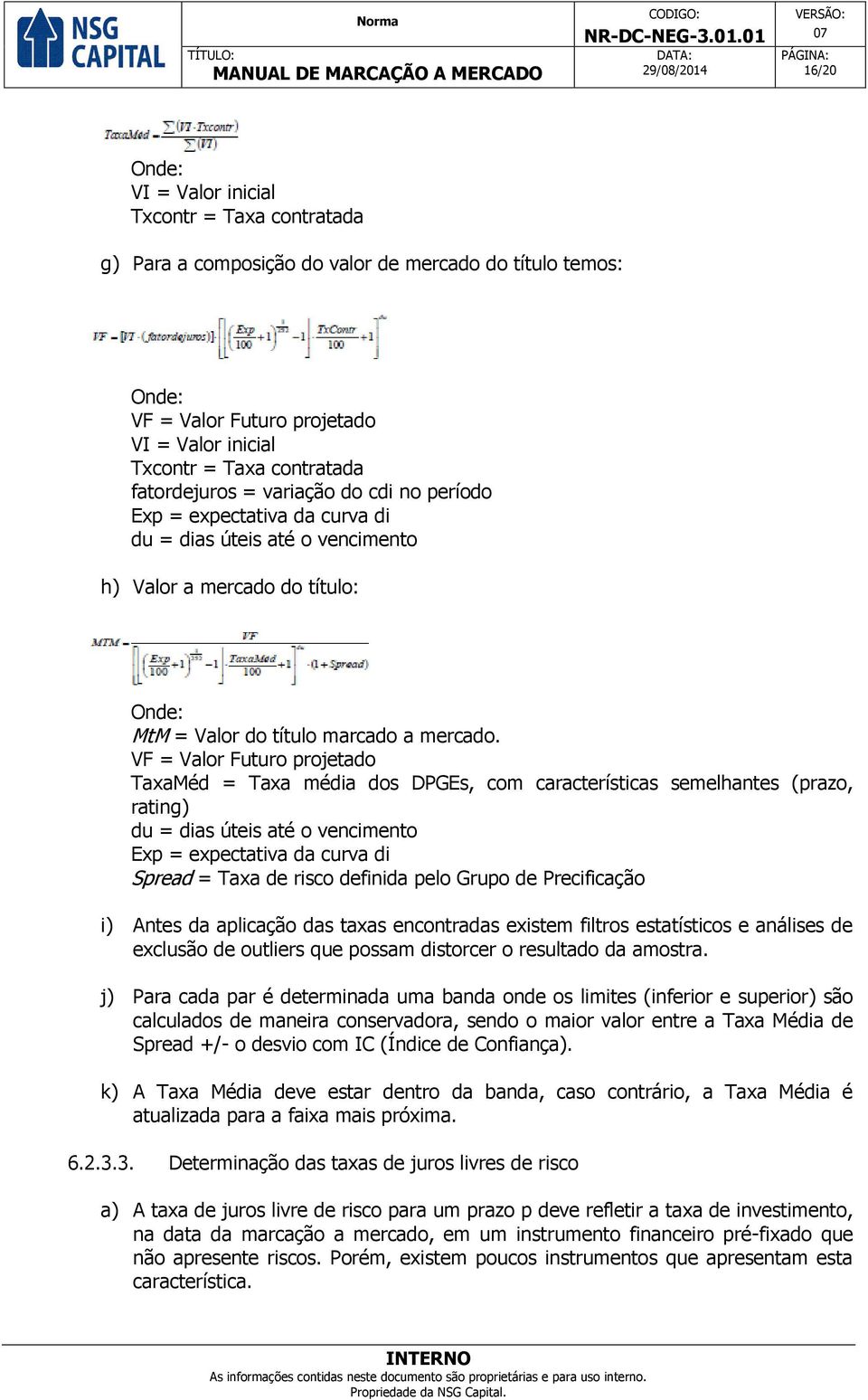 VF = Valor Futuro projetado TaxaMéd = Taxa média dos DPGEs, com características semelhantes (prazo, rating) du = dias úteis até o vencimento Exp = expectativa da curva di Spread = Taxa de risco