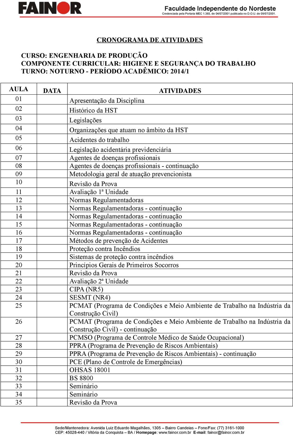 Agentes de doenças profissionais - continuação 09 Metodologia geral de atuação prevencionista 10 Revisão da Prova 11 Avaliação 1ª Unidade 12 Normas Regulamentadoras 13 Normas Regulamentadoras -