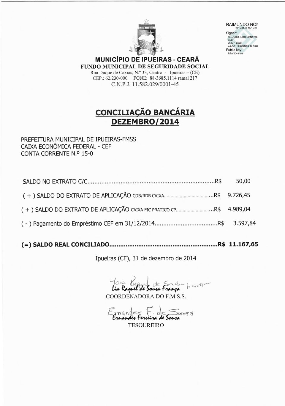 15-0 SALDO NO EXTRATO C/C...R$ 50,00 (+ ) SALDO DO EXTRATO DE APLICAcAO CDB/RDB CAIXA... R$ 9.726,45 (+ ) SALDO DO EXTRATO DE APLICAçAO CAIXA FIC Pp.ATIco ci.... R$ 4.