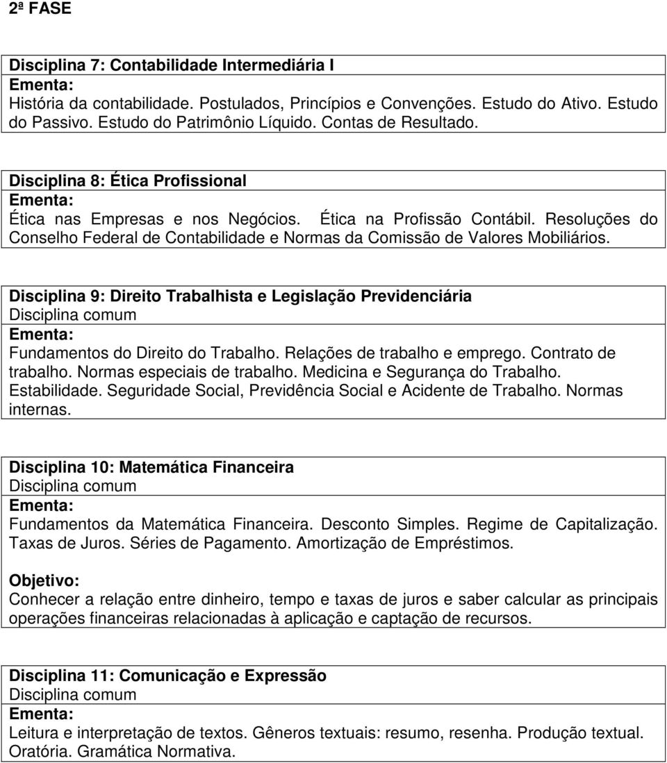 Resoluções do Conselho Federal de Contabilidade e Normas da Comissão de Valores Mobiliários.