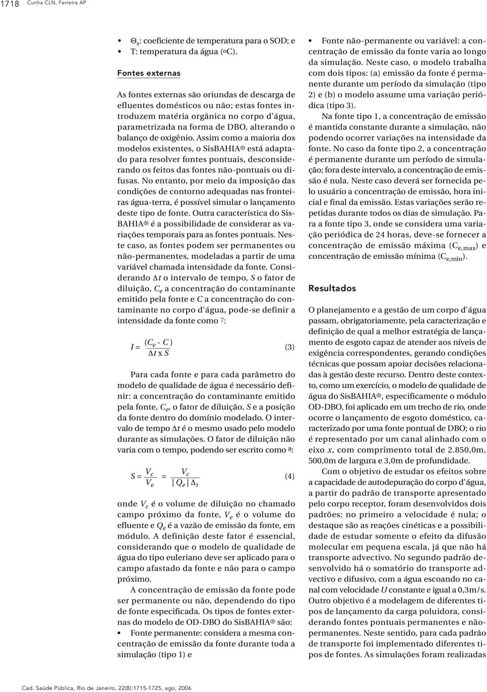 balanço de oxigênio. Assim como a maioria dos modelos existentes, o SisBAHIA está adaptado para resolver fontes pontuais, desconsiderando os feitos das fontes não-pontuais ou difusas.