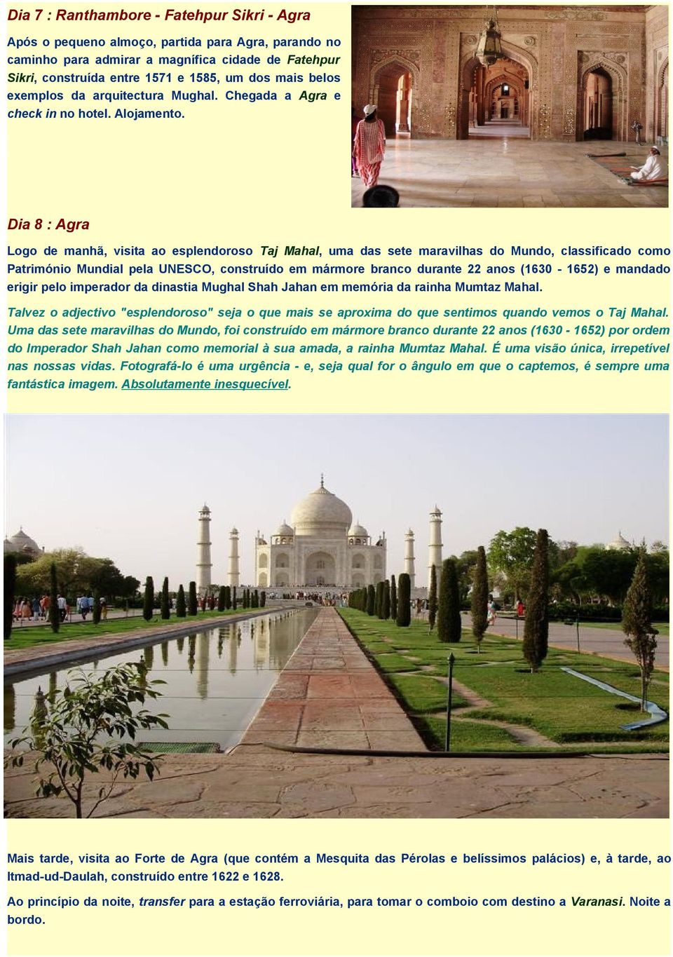 Dia 8 : Agra Logo de manhã, visita ao esplendoroso Taj Mahal, uma das sete maravilhas do Mundo, classificado como Património Mundial pela UNESCO, construído em mármore branco durante 22 anos