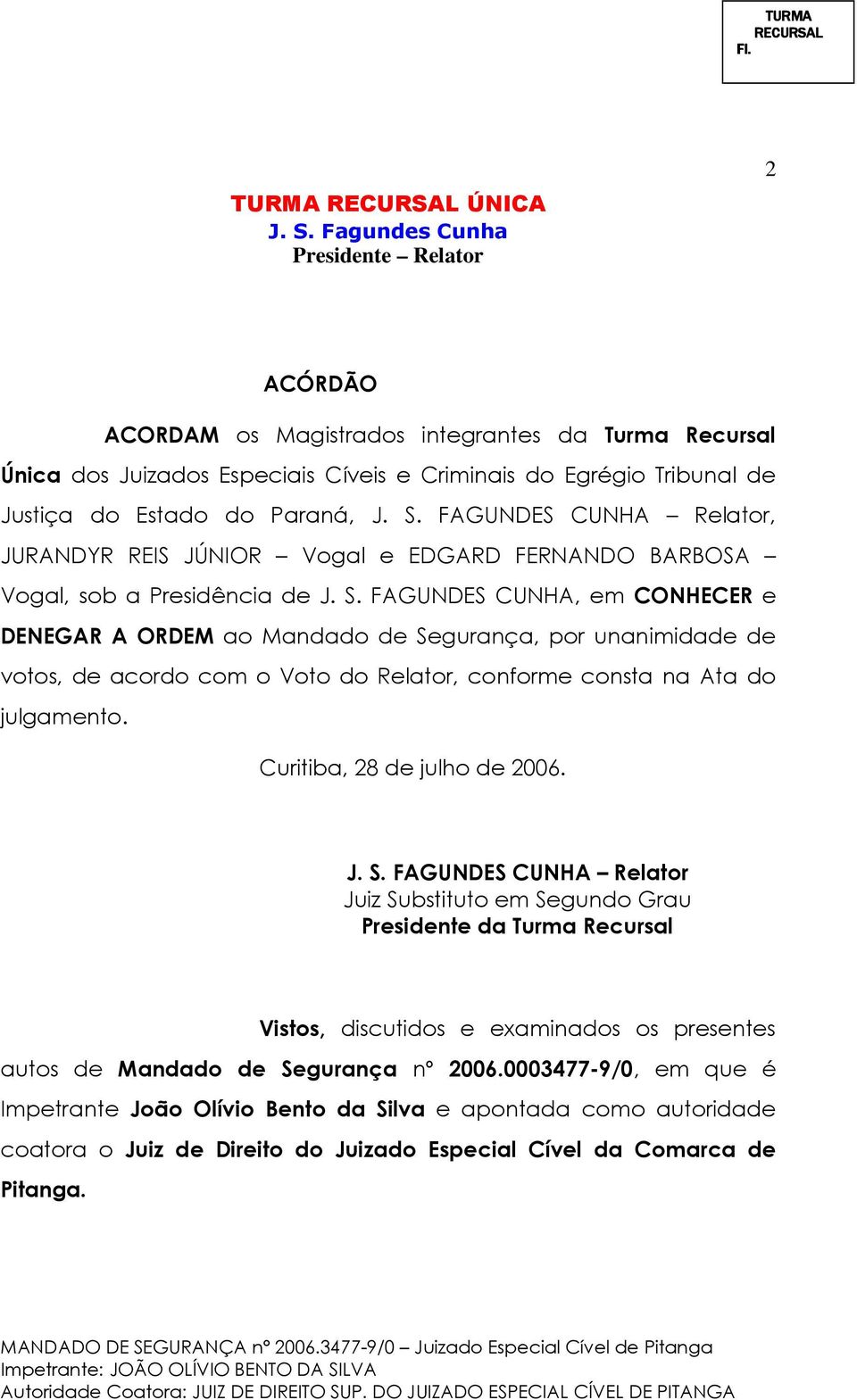 FAGUNDES CUNHA, em CONHECER e DENEGAR A ORDEM ao Mandado de Segurança, por unanimidade de votos, de acordo com o Voto do Relator, conforme consta na Ata do julgamento. Curitiba, 28 de julho de 2006.