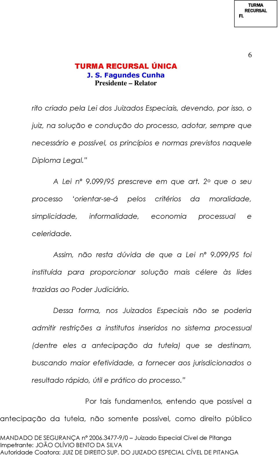 Assim, não resta dúvida de que a Lei nº 9.099/95 foi instituída para proporcionar solução mais célere às lides trazidas ao Poder Judiciário.