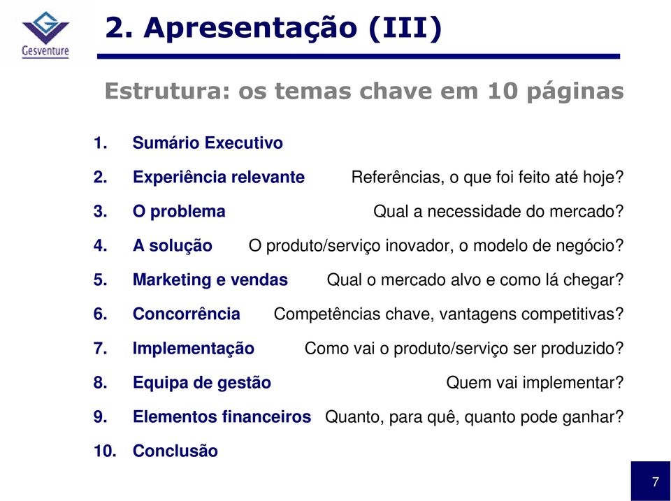 A solução O produto/serviço inovador, o modelo de negócio? 5. Marketing e vendas Qual o mercado alvo e como lá chegar? 6. Concorrência 7.