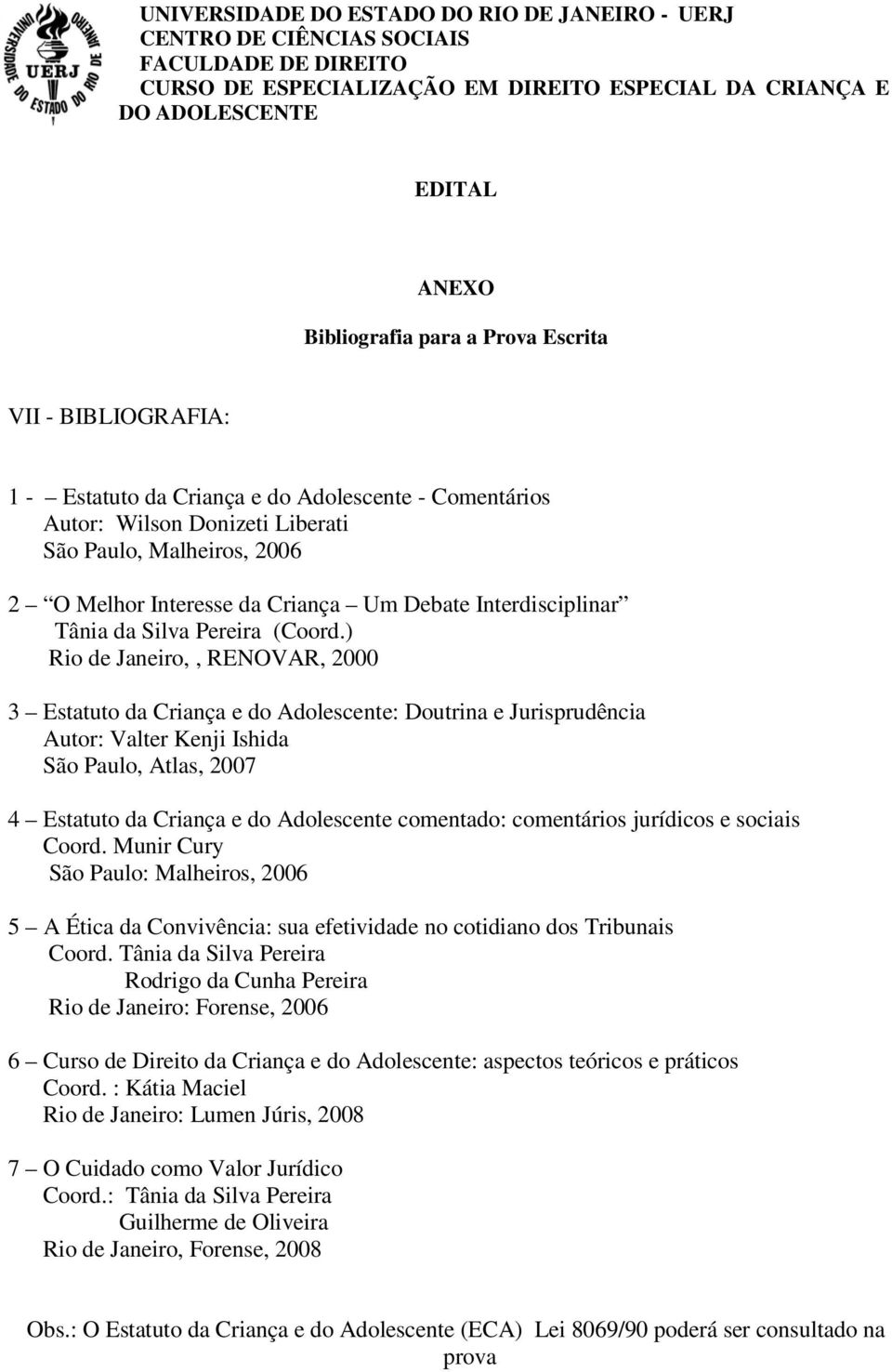 ) Rio de Janeiro,, RENOVAR, 2000 3 Estatuto da Criança e do Adolescente: Doutrina e Jurisprudência Autor: Valter Kenji Ishida São Paulo, Atlas, 2007 4 Estatuto da Criança e do Adolescente comentado: