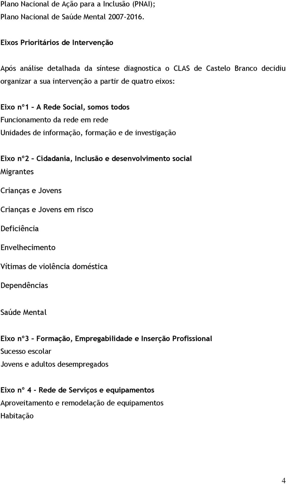 somos todos Funcionamento da rede em rede Unidades de informação, formação e de investigação Eixo nº2 Cidadania, Inclusão e desenvolvimento social Migrantes Crianças e Jovens Crianças e Jovens