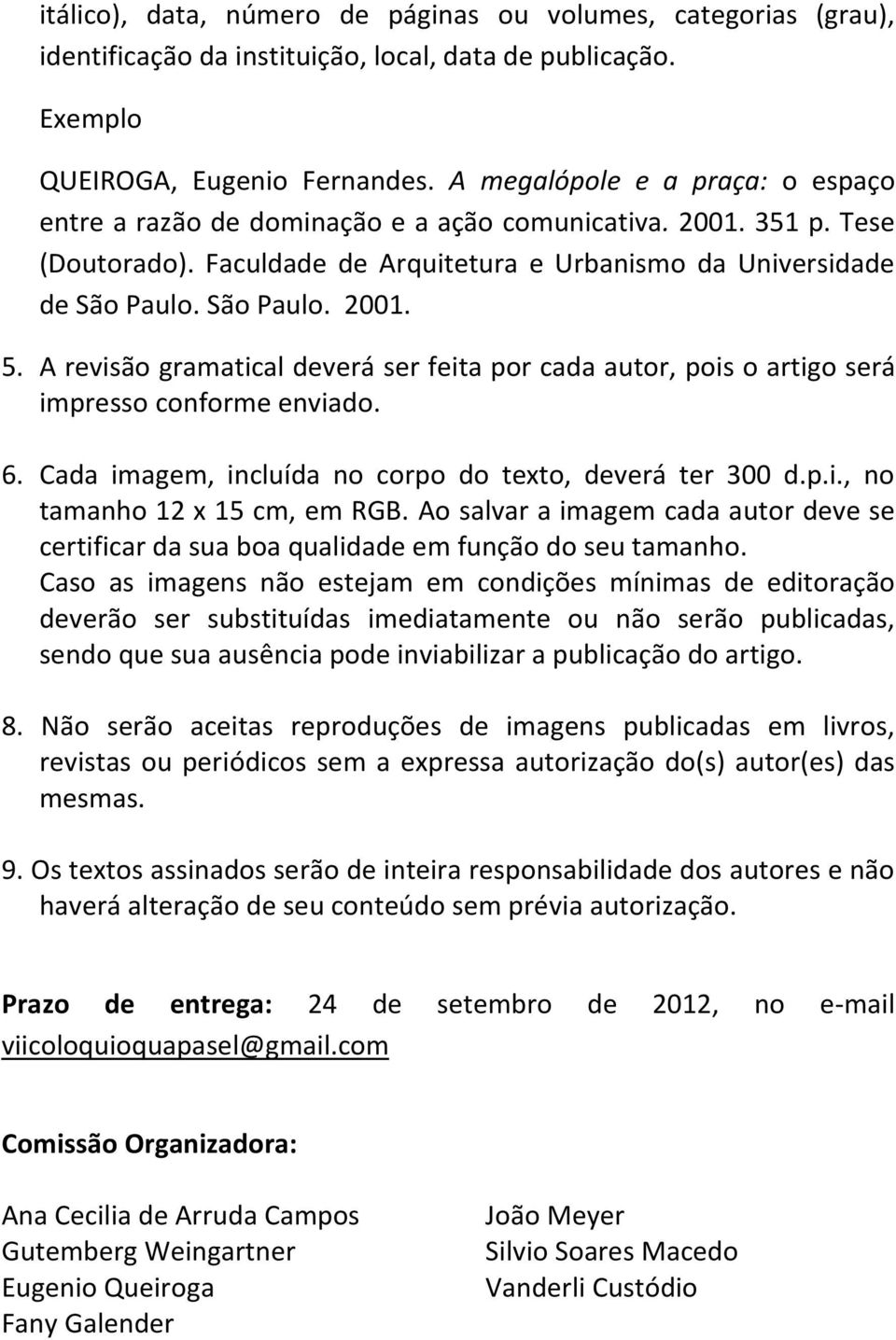 A revisão gramatical deverá ser feita por cada autor, pois o artigo será impresso conforme enviado. 6. Cada imagem, incluída no corpo do texto, deverá ter 300 d.p.i., no tamanho 12 x 15 cm, em RGB.