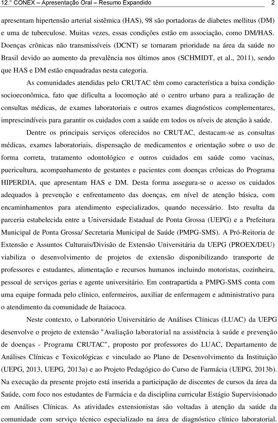 Doenças crônicas não transmissíveis (DCNT) se tornaram prioridade na área da saúde no Brasil devido ao aumento da prevalência nos últimos anos (SCHMIDT, et al.