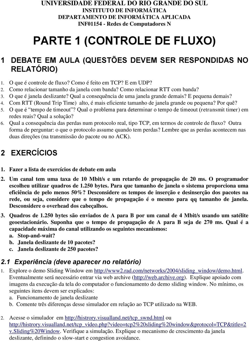 Qual a consequência de uma janela grande demais? E pequena demais? 4. Com RTT (Round Trip Time) alto, é mais eficiente tamanho de janela grande ou pequena? Por quê? 5. O que é tempo de timeout?