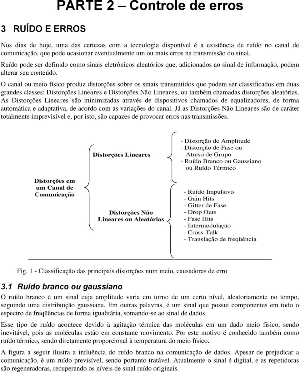 O canal ou meio físico produz distorções sobre os sinais transmitidos que podem ser classificados em duas grandes classes: Distorções Lineares e Distorções Não Lineares, ou também chamadas distorções