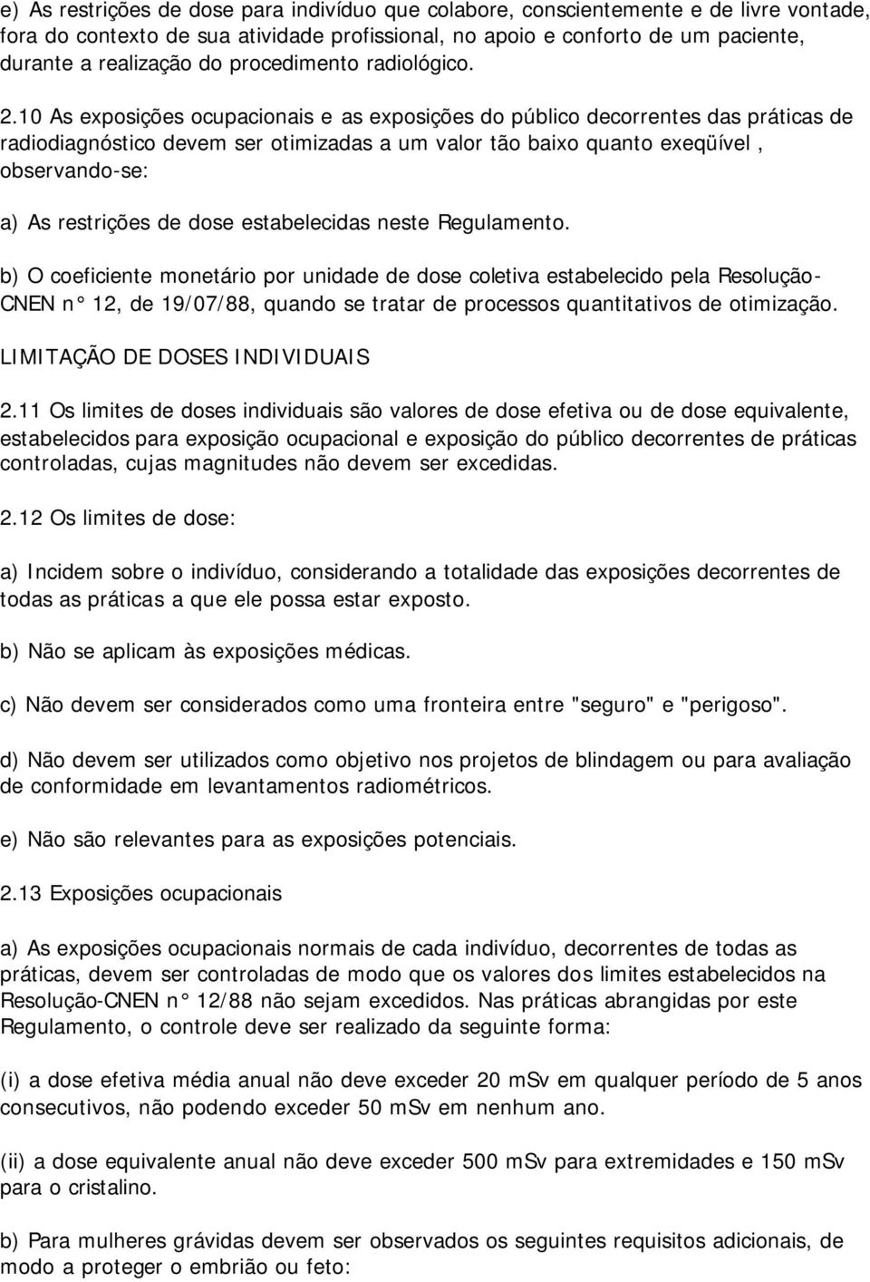 10 As exposições ocupacionais e as exposições do público decorrentes das práticas de radiodiagnóstico devem ser otimizadas a um valor tão baixo quanto exeqüível, observando-se: a) As restrições de