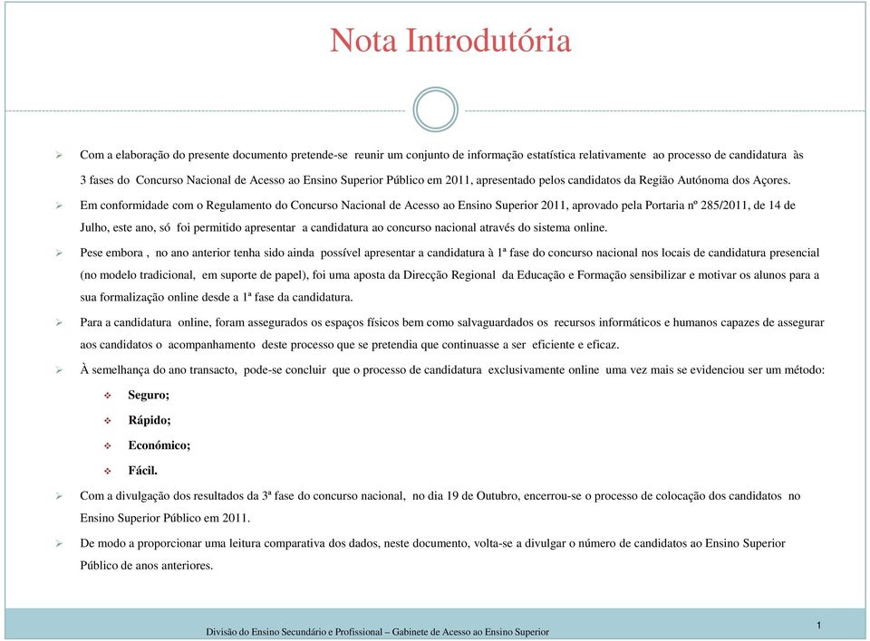 Em conformidade com o Regulamento do Concurso Nacional de Acesso ao Ensino Superior 2011, aprovado pela Portaria nº 285/2011, de 14 de Julho, este ano, só foi permitido apresentar a candidatura ao