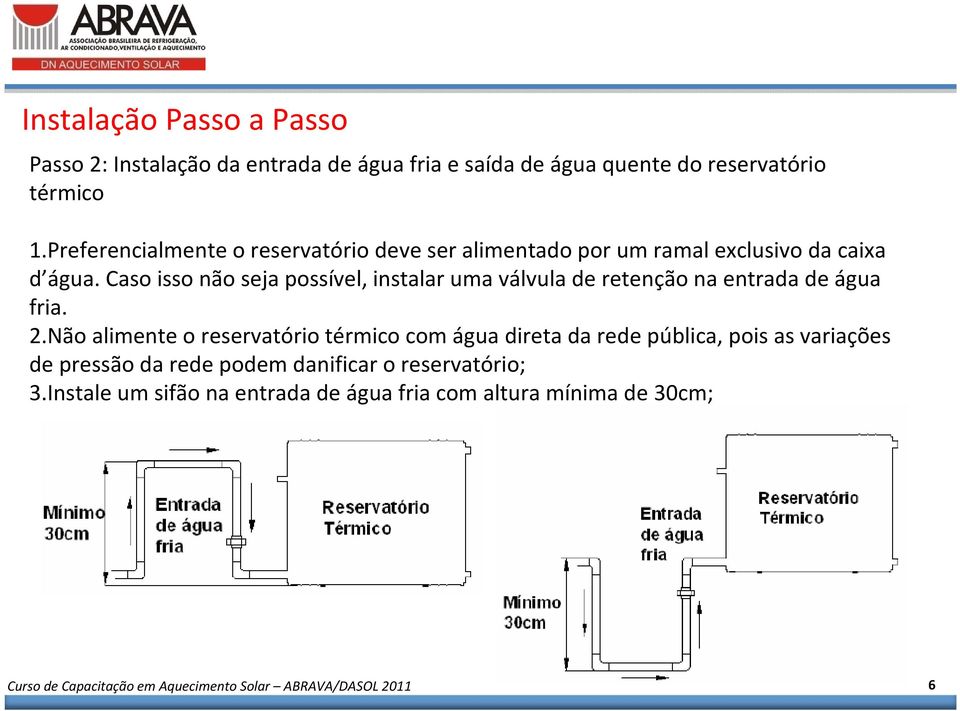 Caso isso não seja possível, instalar uma válvula de retenção na entrada de água fria. 2.