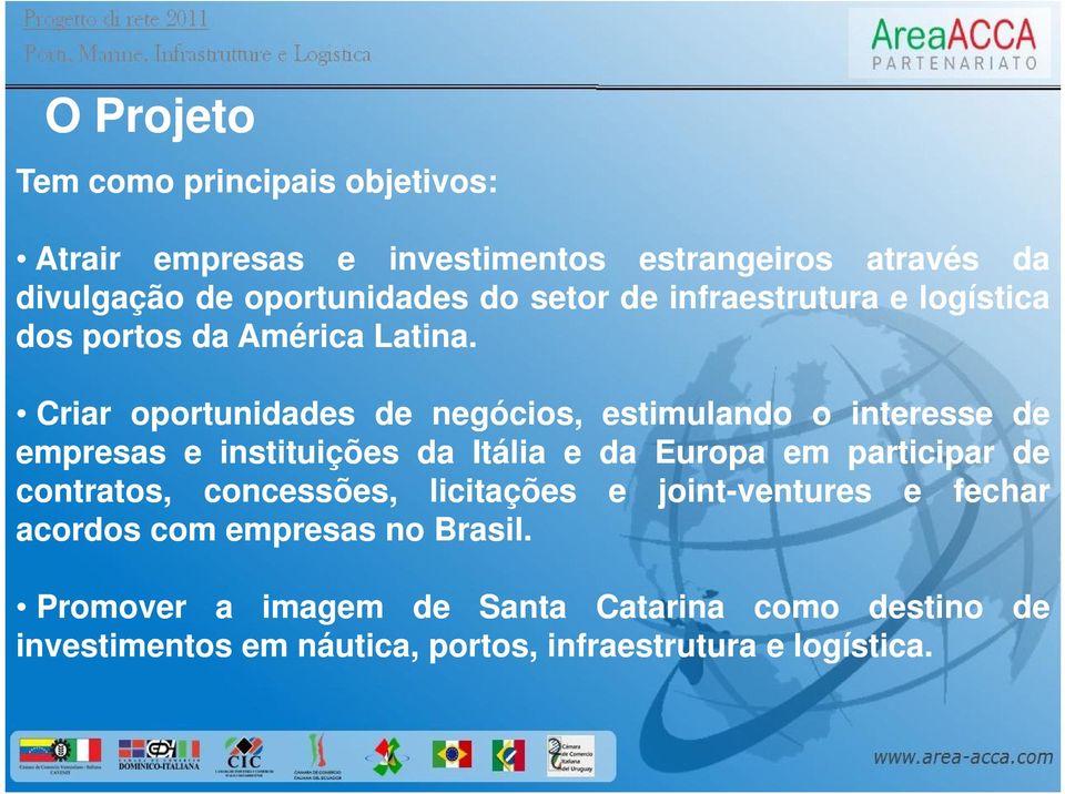 Criar oportunidades de negócios, estimulando o interesse de empresas e instituições da Itália e da Europa em participar de