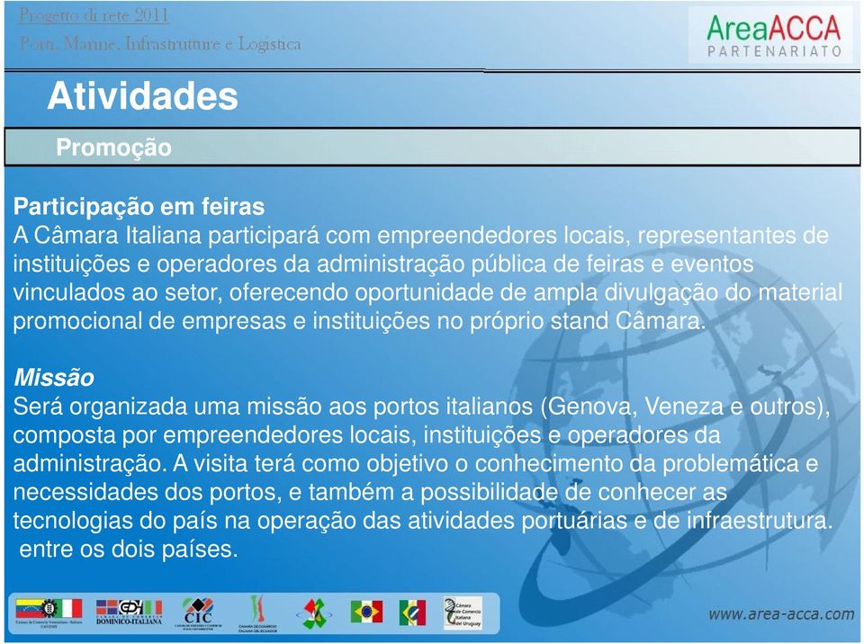 Missão Será organizada uma missão aos portos italianos (Genova, Veneza e outros), composta por empreendedores locais, instituições e operadores da administração.