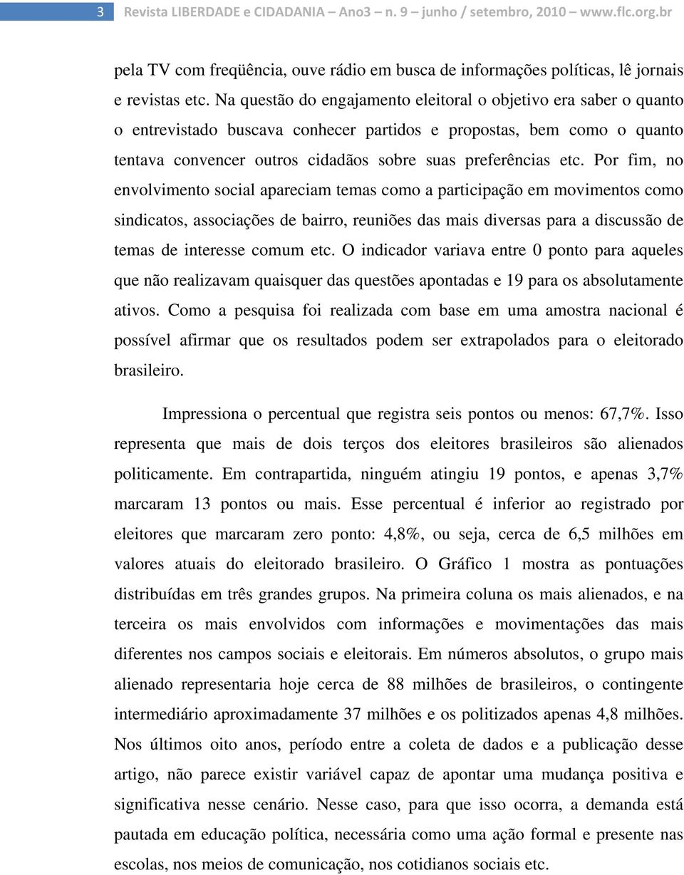 Por fim, no envolvimento social apareciam temas como a participação em movimentos como sindicatos, associações de bairro, reuniões das mais diversas para a discussão de temas de interesse comum etc.