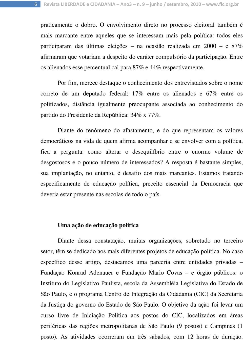 afirmaram que votariam a despeito do caráter compulsório da participação. Entre os alienados esse percentual cai para 87% e 44% respectivamente.