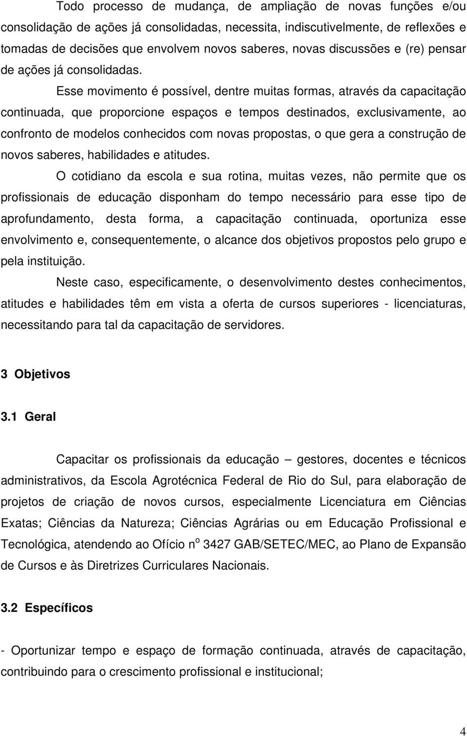 Esse movimento é possível, dentre muitas formas, através da capacitação continuada, que proporcione espaços e tempos destinados, exclusivamente, ao confronto de modelos conhecidos com novas