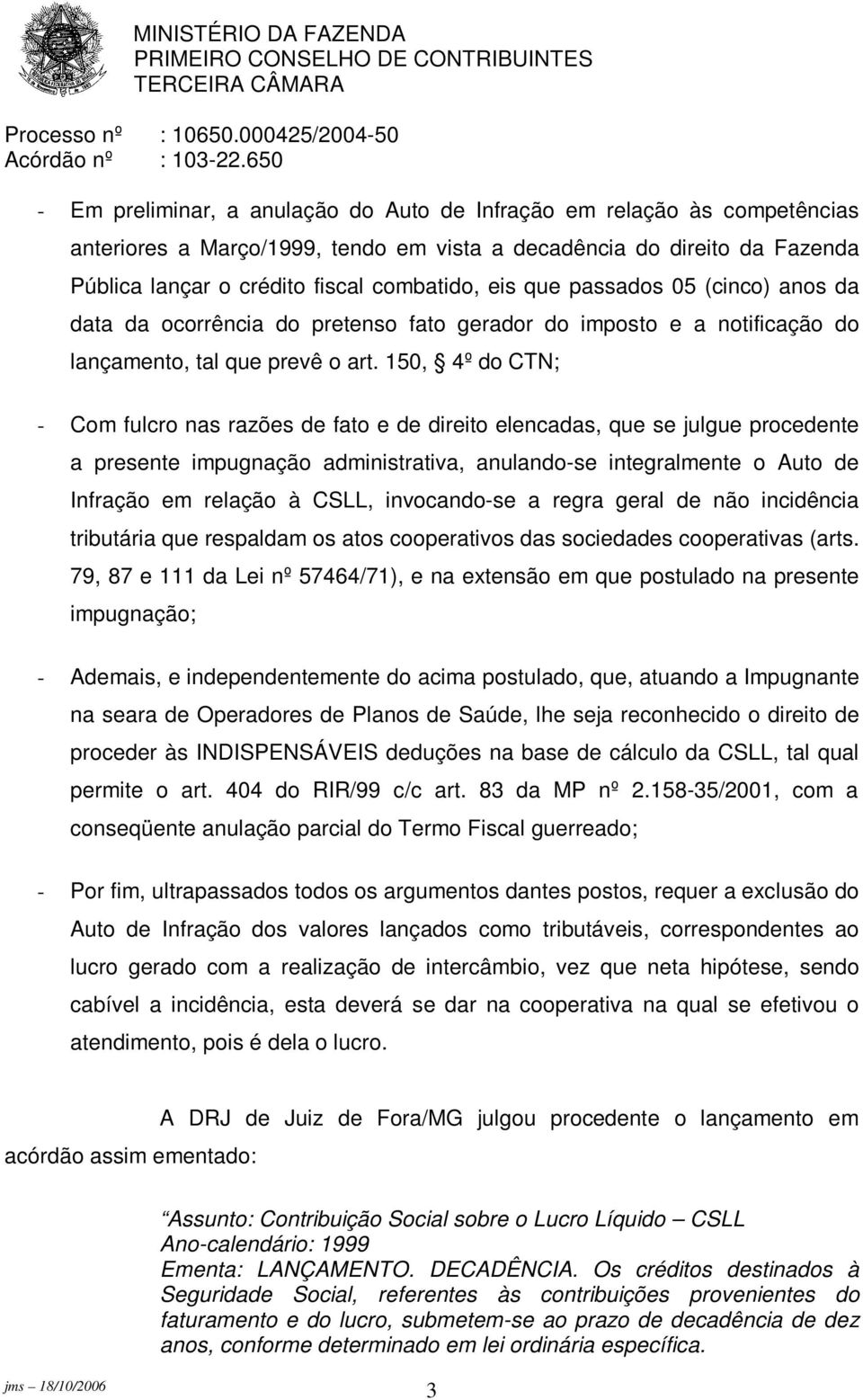 150, 4º do CTN; - Com fulcro nas razões de fato e de direito elencadas, que se julgue procedente a presente impugnação administrativa, anulando-se integralmente o Auto de Infração em relação à CSLL,