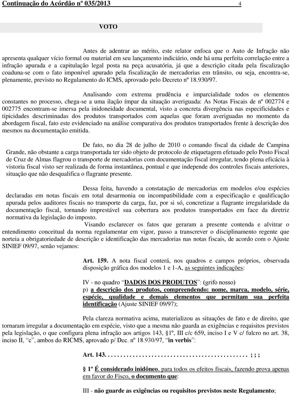 de mercadorias em trânsito, ou seja, encontra-se, plenamente, previsto no Regulamento do ICMS, aprovado pelo Decreto nº 18.930/97.