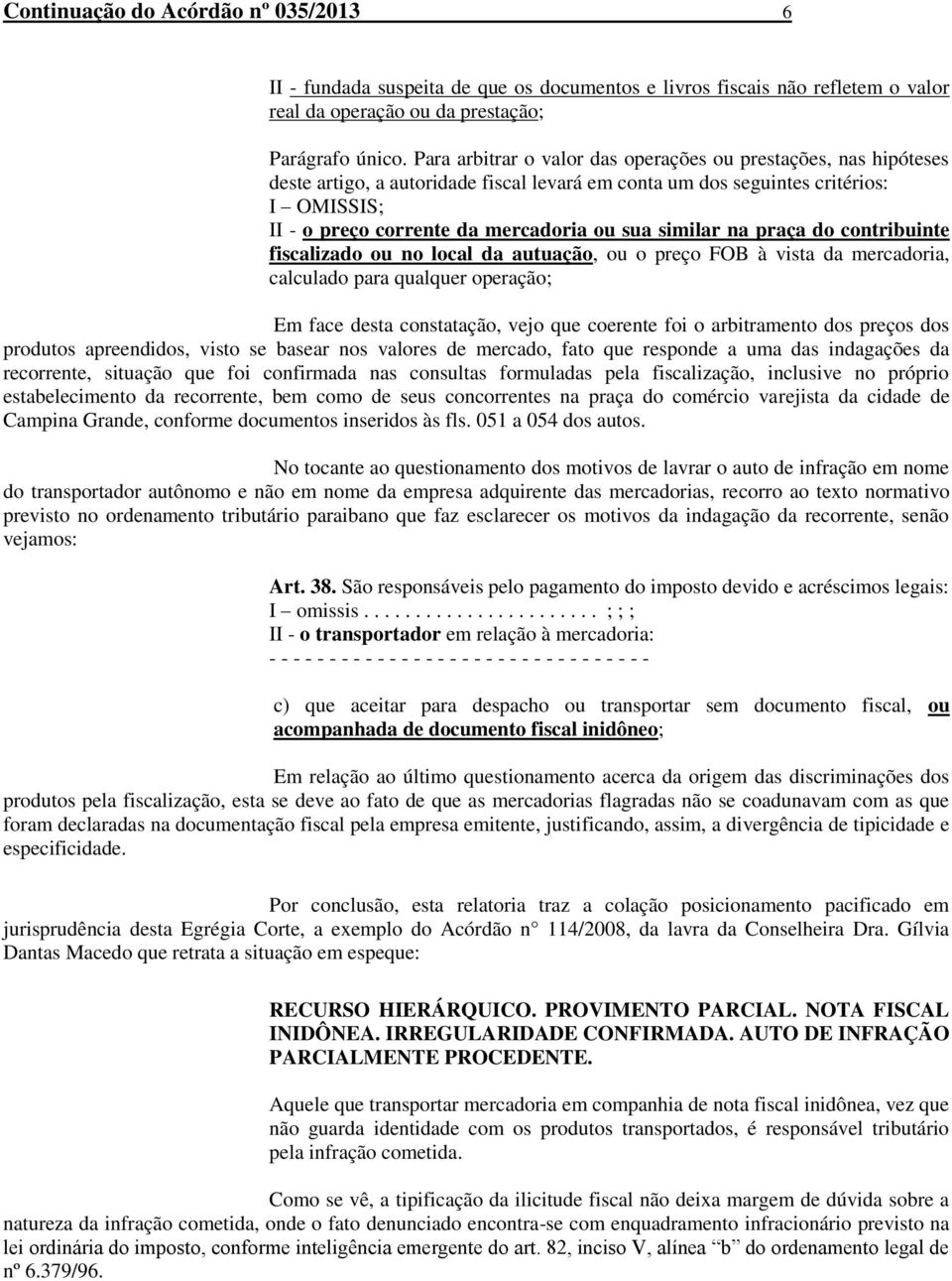 similar na praça do contribuinte fiscalizado ou no local da autuação, ou o preço FOB à vista da mercadoria, calculado para qualquer operação; Em face desta constatação, vejo que coerente foi o