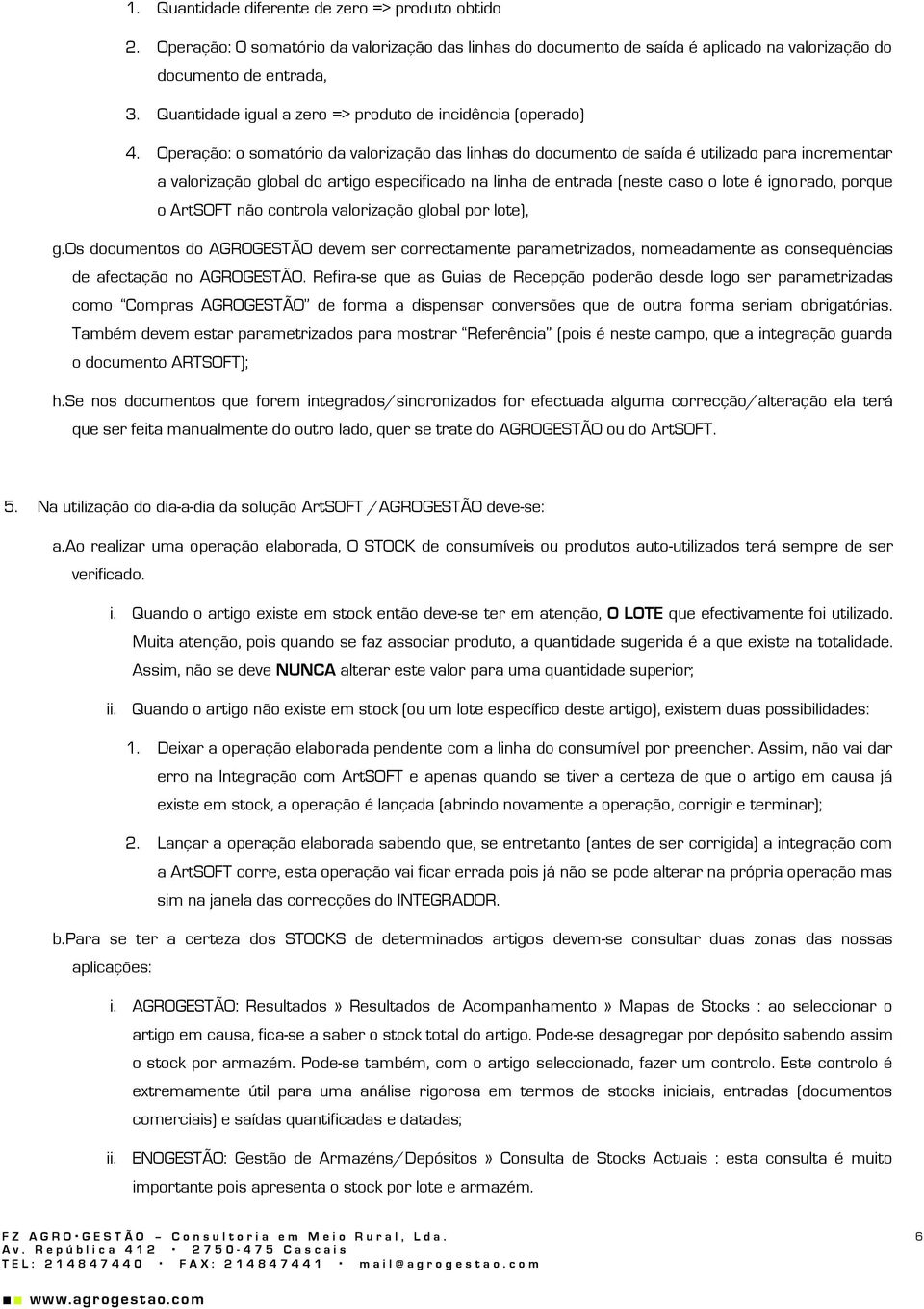 Operação: o somatório da valorização das linhas do documento de saída é utilizado para incrementar a valorização global do artigo especificado na linha de entrada (neste caso o lote é ignorado,