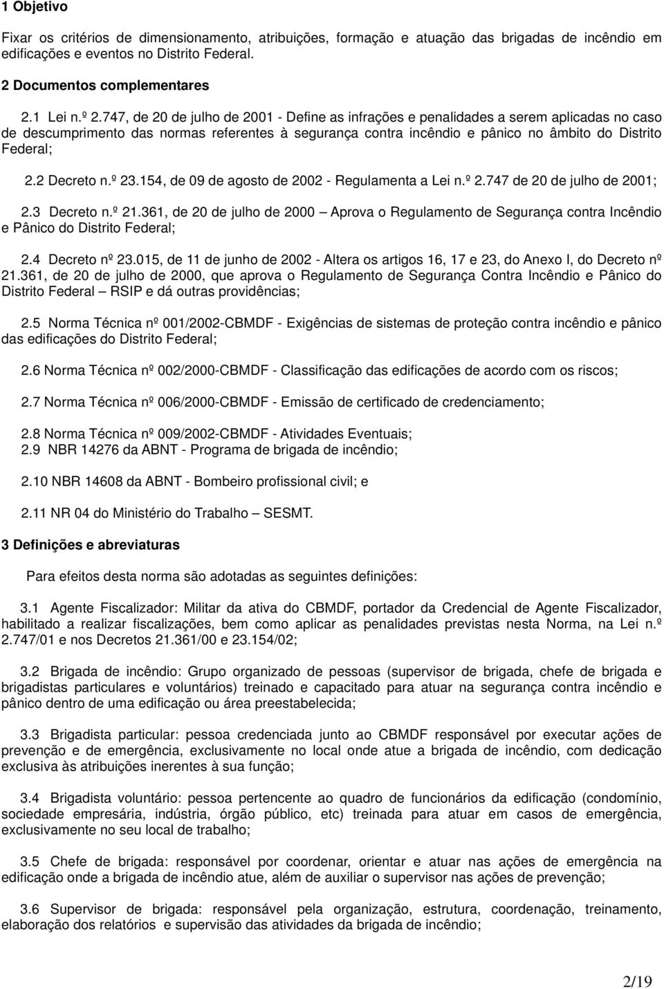 Decreto n.º 3.5, de 09 de agosto de 00 Regulamenta a Lei n.º.77 de 0 de julho de 00;.3 Decreto n.º.36, de 0 de julho de 000 Aprova o Regulamento de Segurança contra Incêndio e Pânico do Distrito Federal;.