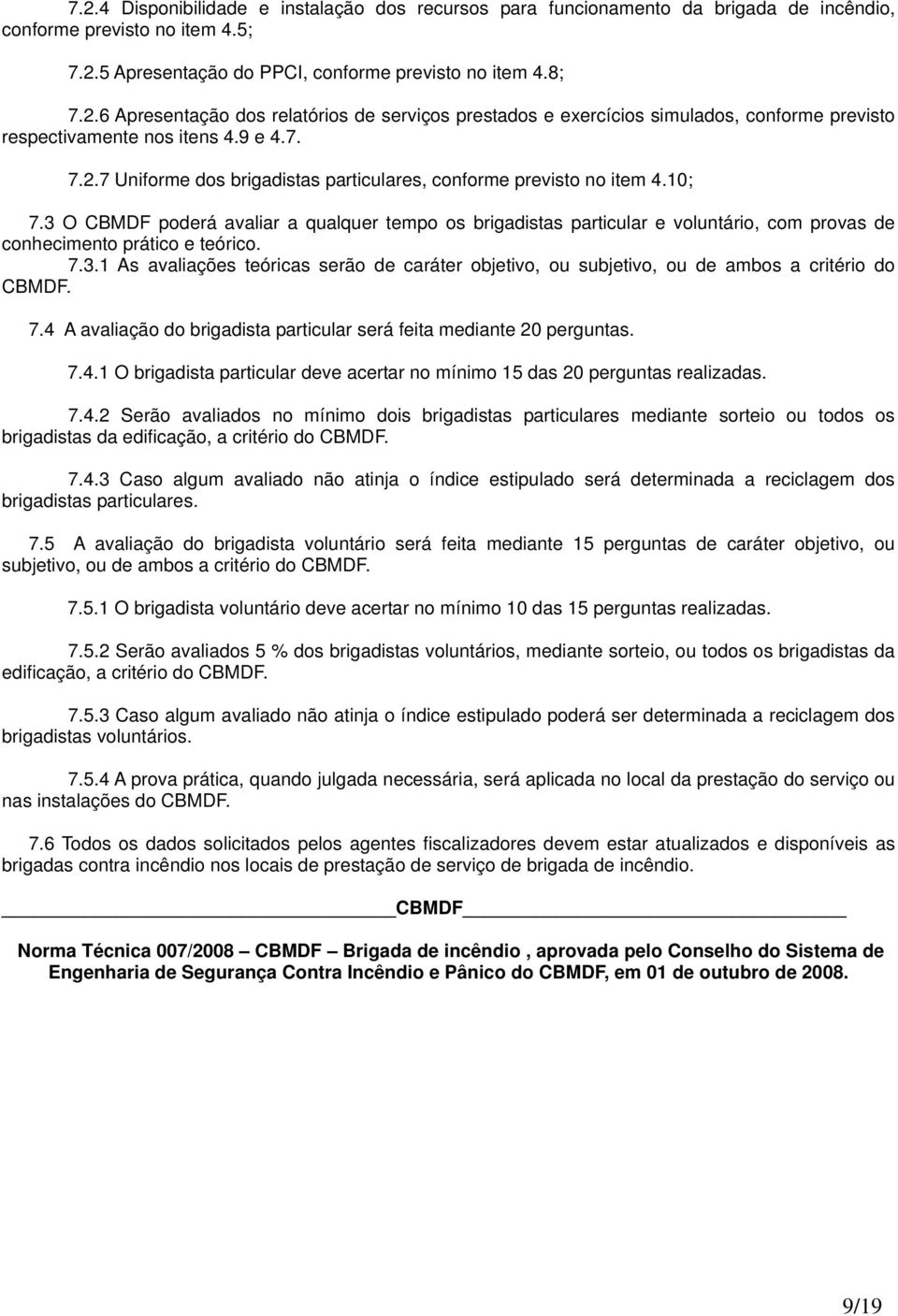 0; 7.3 O CBMDF poderá avaliar a qualquer tempo os brigadistas particular e voluntário, com provas de conhecimento prático e teórico. 7.3. As avaliações teóricas serão de caráter objetivo, ou subjetivo, ou de ambos a critério do CBMDF.