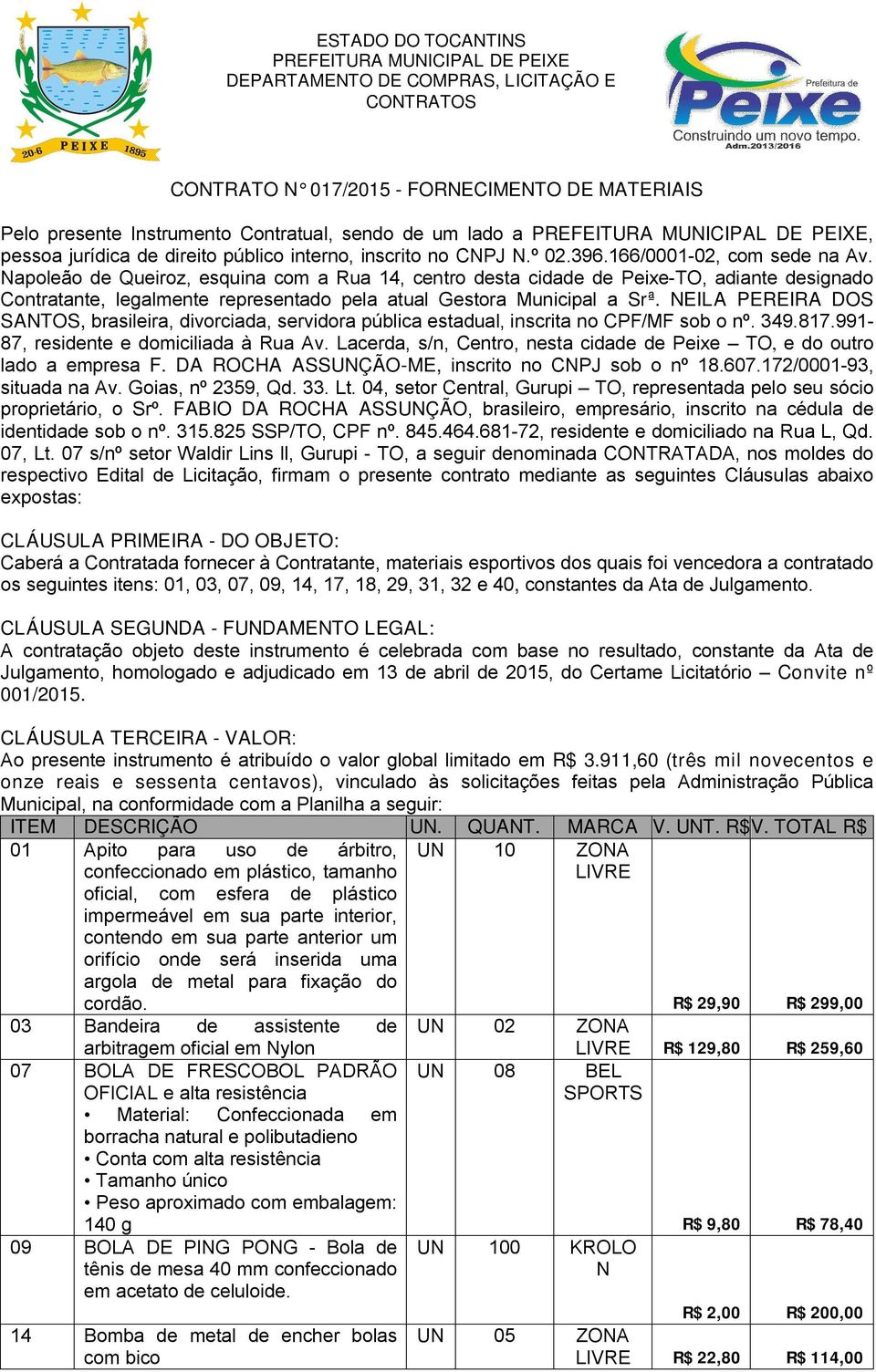 NEILA PEEIA DOS SANTOS, brasileira, divorciada, servidora pública estadual, inscrita no CPF/MF sob o nº. 349.817.991-87, residente e domiciliada à ua Av.