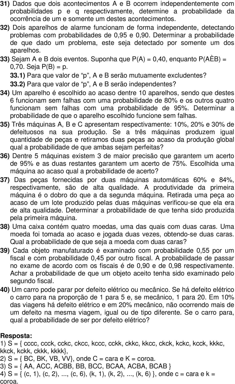 Determinar a probabilidade de que dado um problema, este seja detectado por somente um dos aparelhos. 33) Sejam A e B dois eventos. Suponha que P(A) = 0,40, enquanto P(AÈB) = 0,70. Seja P(B) = p. 33.1) Para que valor de p, A e B serão mutuamente excludentes?