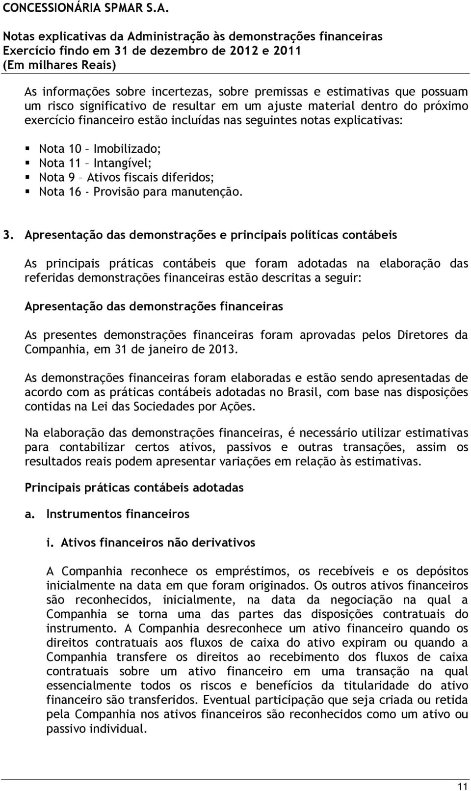 Apresentação das demonstrações e principais políticas contábeis As principais práticas contábeis que foram adotadas na elaboração das referidas demonstrações financeiras estão descritas a seguir: