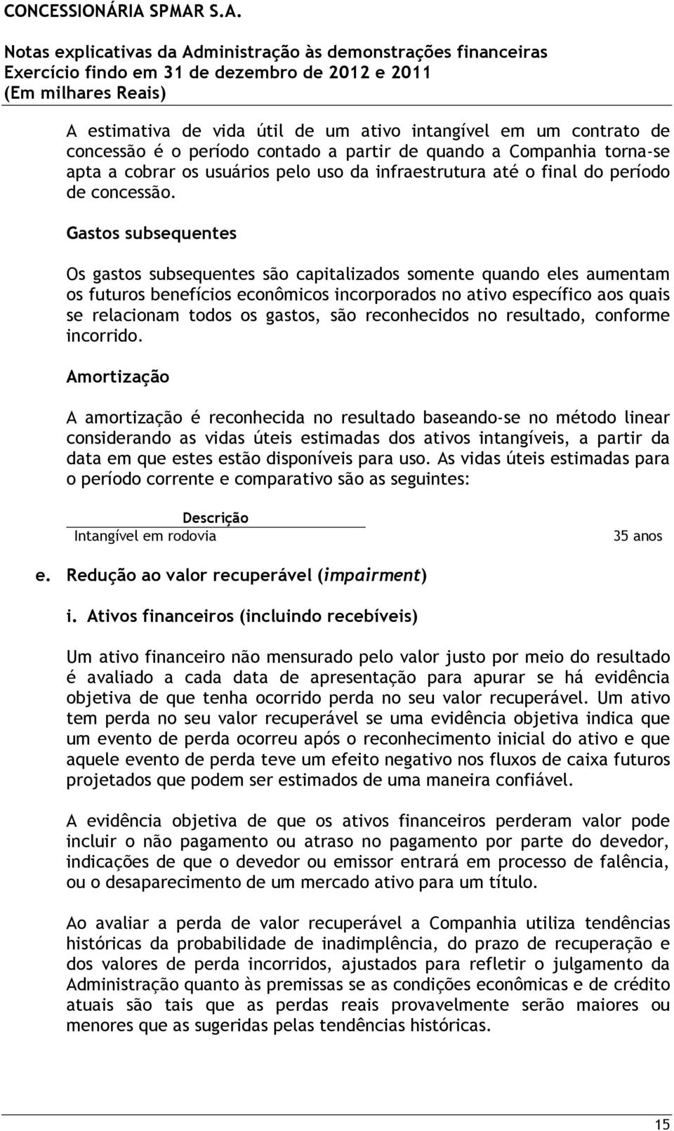 Gastos subsequentes Os gastos subsequentes são capitalizados somente quando eles aumentam os futuros benefícios econômicos incorporados no ativo específico aos quais se relacionam todos os gastos,